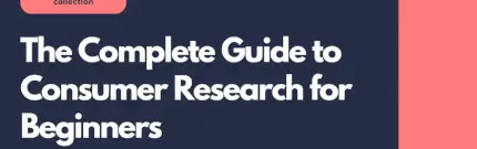 The Complete Guide to Consumer Research for Beginners