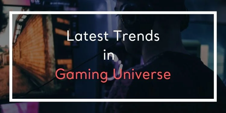 Latest Trends in the Gaming Universe
