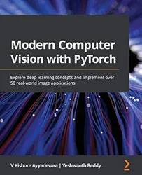 Modern Computer Vision with PyTorch: A Comprehensive Guide for Image Analysis and CV Techniques